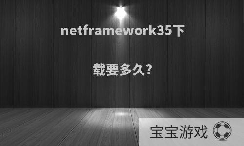 netframework35下载要多久?