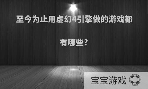 至今为止用虚幻4引擎做的游戏都有哪些?