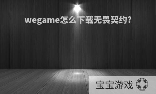 wegame怎么下载无畏契约?