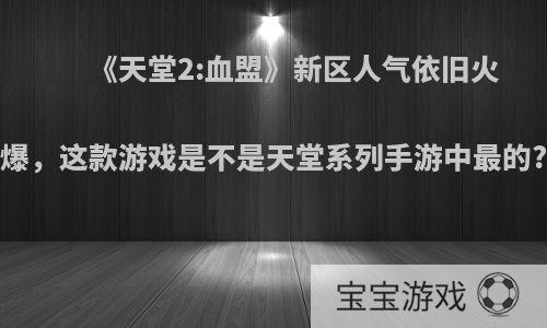 《天堂2:血盟》新区人气依旧火爆，这款游戏是不是天堂系列手游中最的?