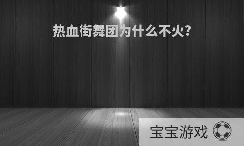 热血街舞团为什么不火?