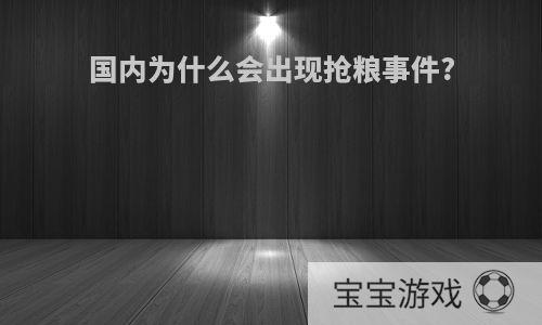 国内为什么会出现抢粮事件?