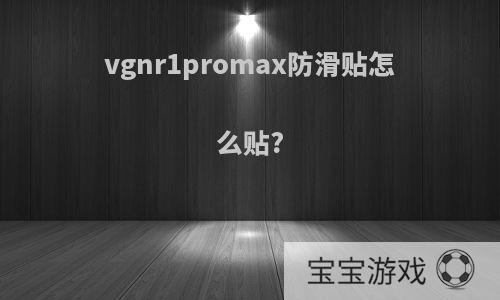 vgnr1promax防滑贴怎么贴?