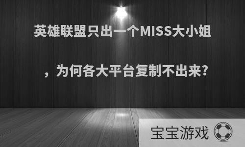 英雄联盟只出一个MISS大小姐，为何各大平台复制不出来?