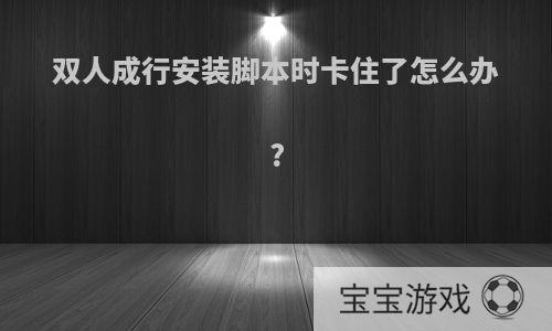 双人成行安装脚本时卡住了怎么办?