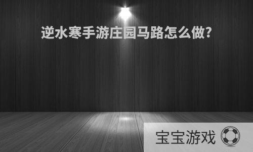 逆水寒手游庄园马路怎么做?