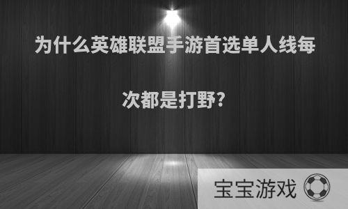 为什么英雄联盟手游首选单人线每次都是打野?