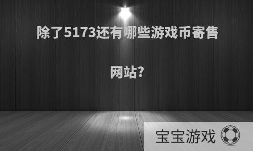 除了5173还有哪些游戏币寄售网站?