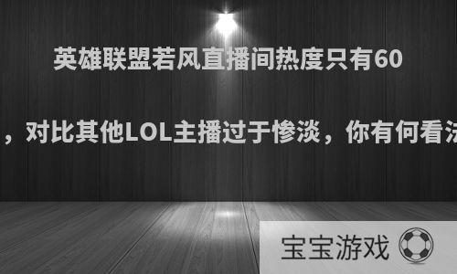 英雄联盟若风直播间热度只有60万，对比其他LOL主播过于惨淡，你有何看法?