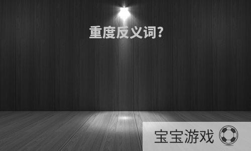 重度反义词?