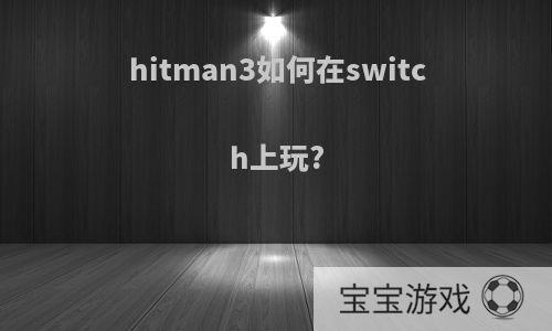 hitman3如何在switch上玩?