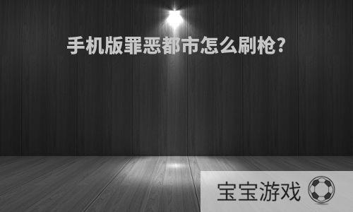 手机版罪恶都市怎么刷枪?