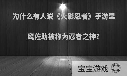 为什么有人说《火影忍者》手游里鹰佐助被称为忍者之神?