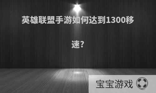 英雄联盟手游如何达到1300移速?