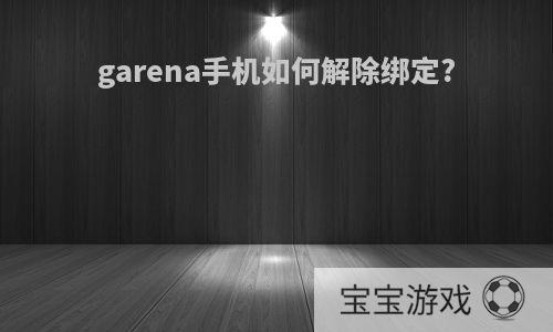 garena手机如何解除绑定?