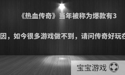 《热血传奇》当年被称为爆款有3点原因，如今很多游戏做不到，请问传奇好玩在哪?