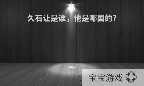 久石让是谁，他是哪国的?