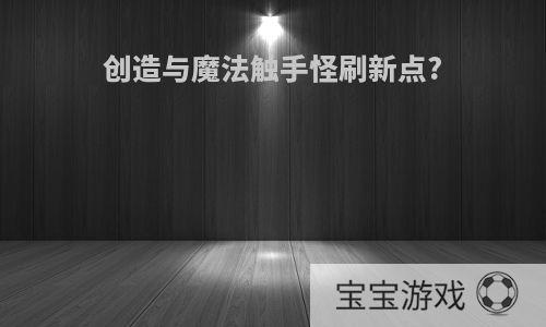 创造与魔法触手怪刷新点?