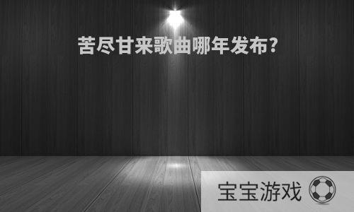 苦尽甘来歌曲哪年发布?