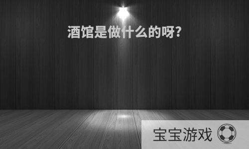酒馆是做什么的呀?