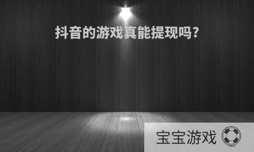 抖音的游戏真能提现吗?