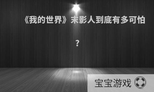 《我的世界》末影人到底有多可怕?