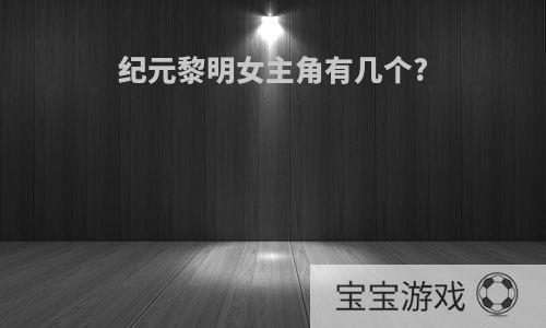纪元黎明女主角有几个?