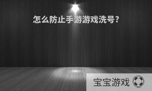 怎么防止手游游戏洗号?