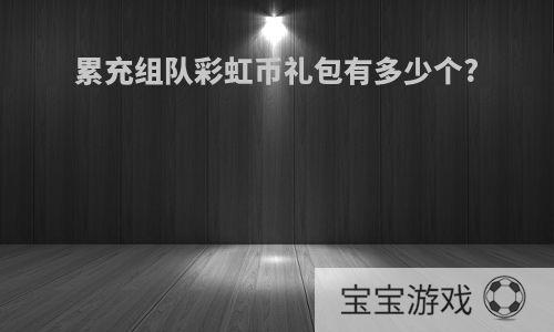 累充组队彩虹币礼包有多少个?