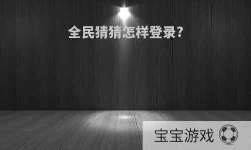 全民猜猜怎样登录?