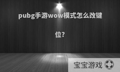 pubg手游wow模式怎么改键位?