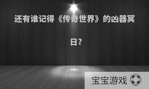 还有谁记得《传奇世界》的凶器冥日?