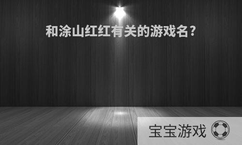 和涂山红红有关的游戏名?