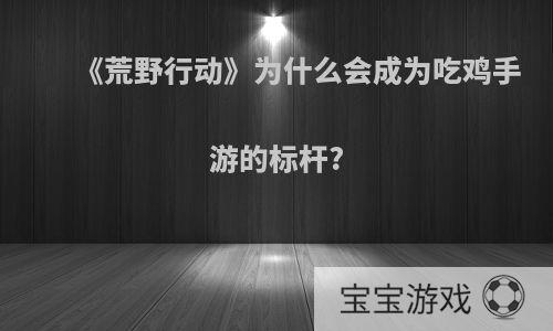《荒野行动》为什么会成为吃鸡手游的标杆?