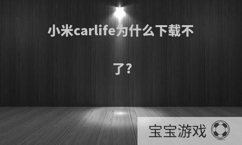 小米carlife为什么下载不了?