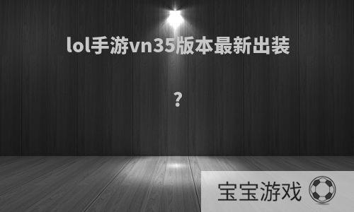 lol手游vn35版本最新出装?