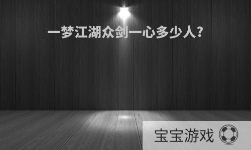 一梦江湖众剑一心多少人?