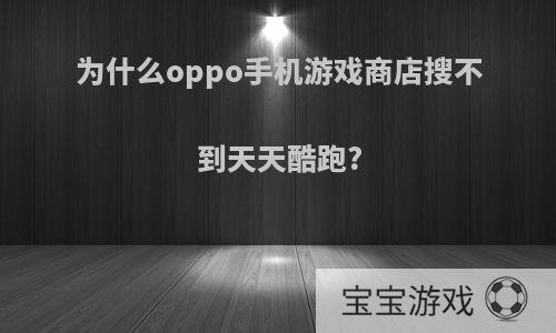 为什么oppo手机游戏商店搜不到天天酷跑?