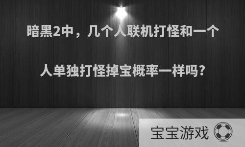 暗黑2中，几个人联机打怪和一个人单独打怪掉宝概率一样吗?