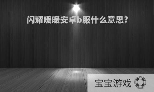 闪耀暖暖安卓b服什么意思?