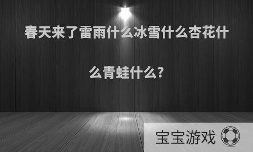 春天来了雷雨什么冰雪什么杏花什么青蛙什么?
