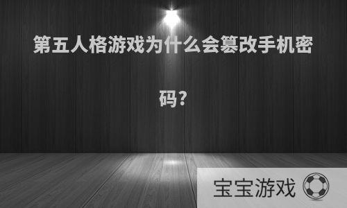 第五人格游戏为什么会篡改手机密码?