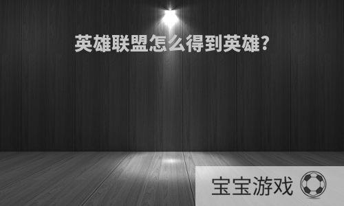 英雄联盟怎么得到英雄?