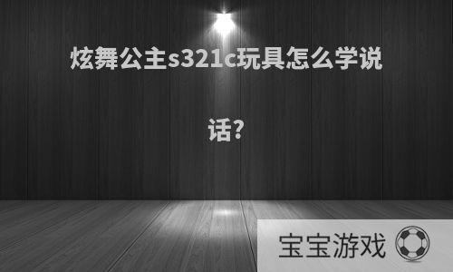 炫舞公主s321c玩具怎么学说话?