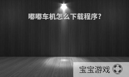 嘟嘟车机怎么下载程序?