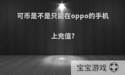 可币是不是只能在oppo的手机上充值?