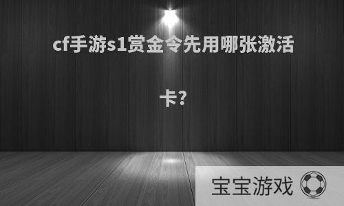 cf手游s1赏金令先用哪张激活卡?