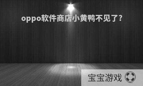 oppo软件商店小黄鸭不见了?