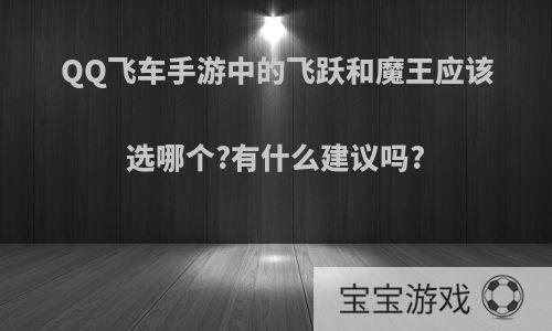 QQ飞车手游中的飞跃和魔王应该选哪个?有什么建议吗?