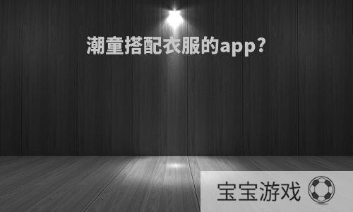 潮童搭配衣服的app?
